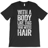 With A Body Like This Who Needs Hair T Shirt Bald Man Shirt T Shirt T-shirt | Artistshot