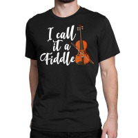 I Call It A Fiddle Violin Music Country Instrument T Shirt Classic T-shirt | Artistshot