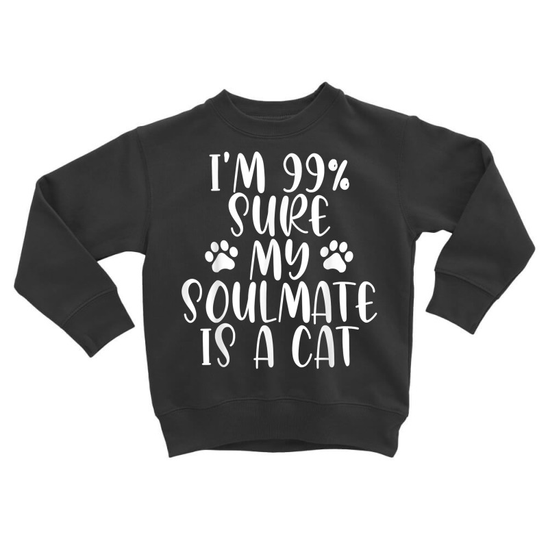 I'm 99 Sure My Soulmate Is A Cat  Funny Saying Cat Lovers T Shirt Toddler Sweatshirt by delredske | Artistshot