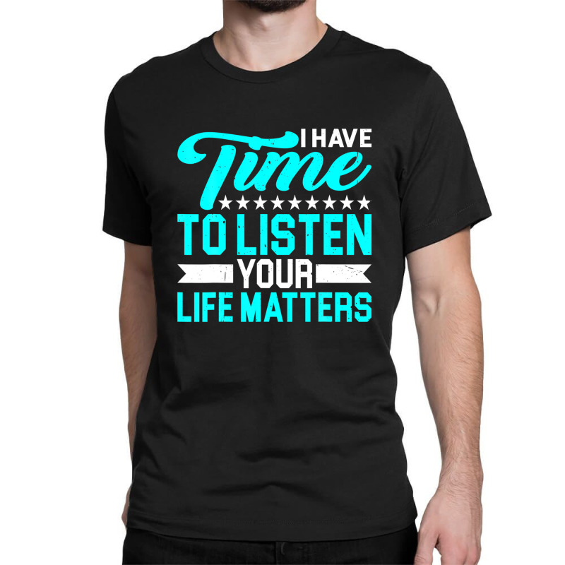 I Have Time To Listen, Your Life Matters - Classic T-shirt by hyskovoyc | Artistshot