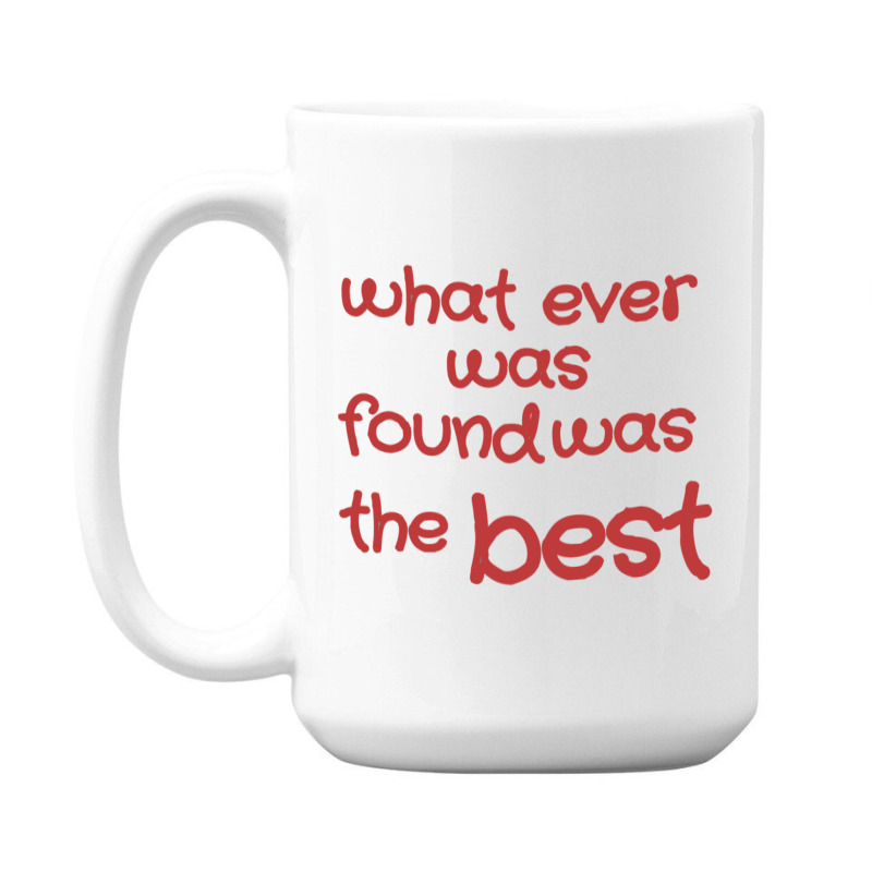 What Ever Was Found Was The Best 15 Oz Coffee Mug | Artistshot