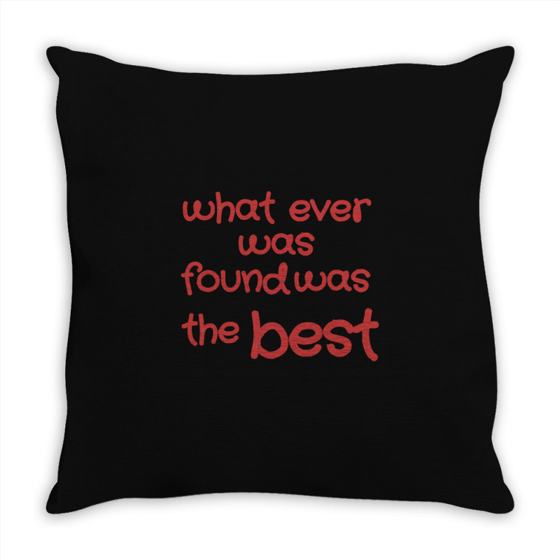 What Ever Was Found Was The Best Throw Pillow | Artistshot