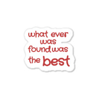 What Ever Was Found Was The Best Sticker | Artistshot