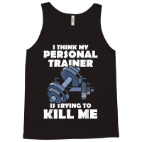 I Think My Personal Trainer Is Trying To Kill Me Gym Fitness T Shirt Tank Top | Artistshot