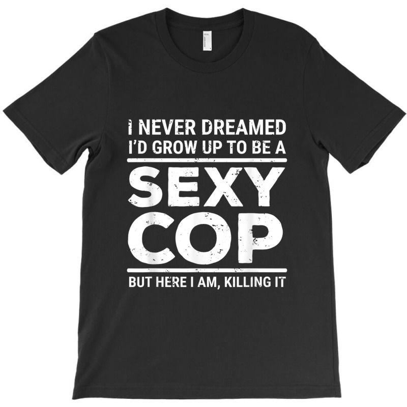 I Never Dreamed Sexy Cop Funny Police T-shirt | Artistshot