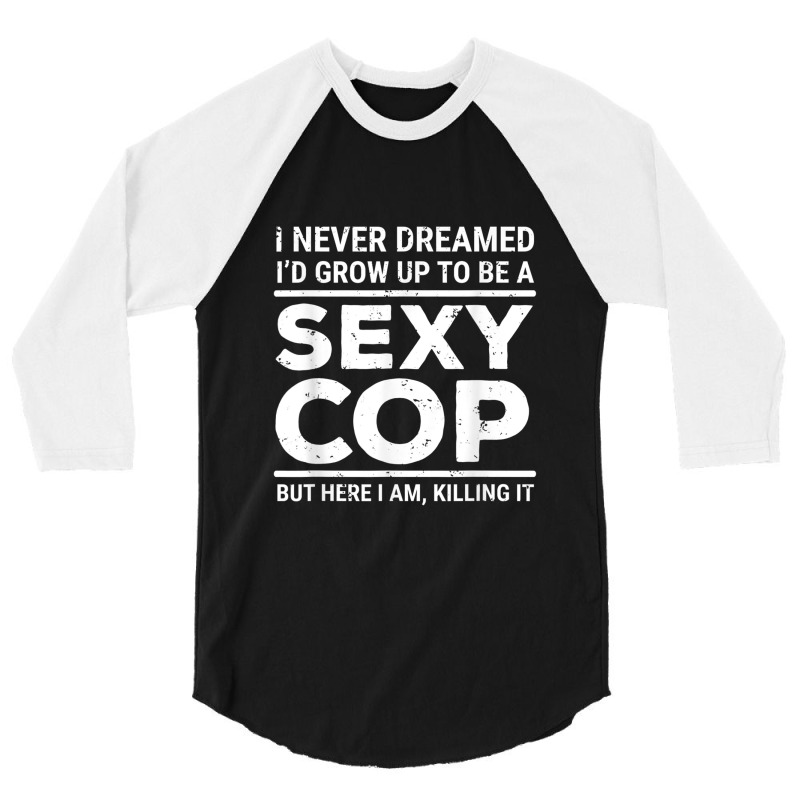 I Never Dreamed Sexy Cop Funny Police 3/4 Sleeve Shirt | Artistshot