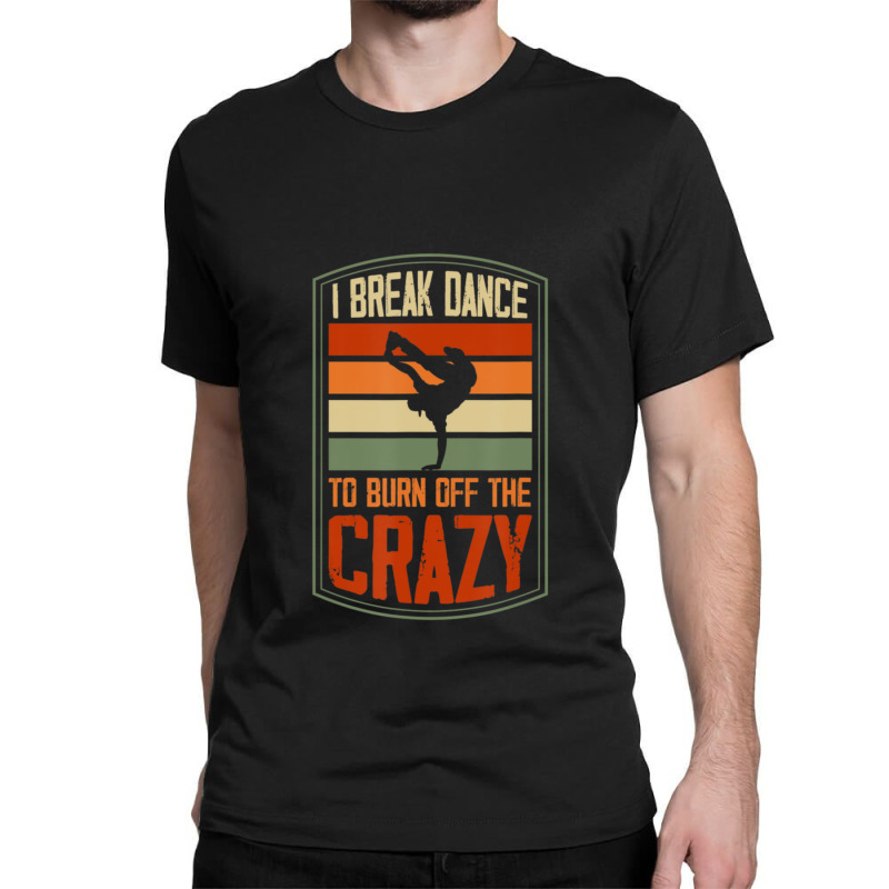 I Break Dance To Burn Off The Crazy Hip Hop Dance 1 Classic T-shirt by RoselleLaroque | Artistshot