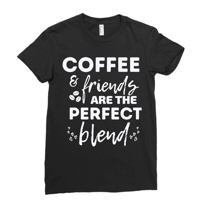 Hot Trend Coffee And Friends Make The Perfect Blend (2) Ladies Fitted T-Shirt by michaelyounger19 | Artistshot