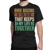 Bmx Racing Keeps My Life Together Bicycle Motocross T Shirt Classic T-shirt | Artistshot