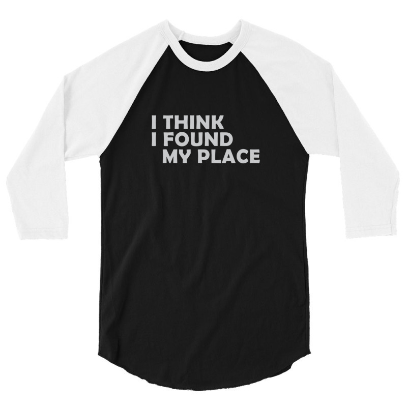 I Think I Found My Place 1 3/4 Sleeve Shirt | Artistshot