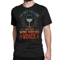 I'm Not Yelling This Is My Wine Making Voice Winemaker T Shirt Classic T-shirt | Artistshot