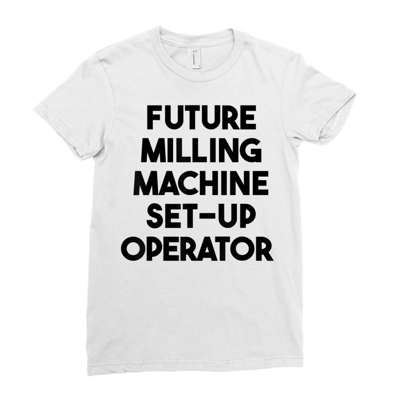 Future Milling Machine Set Up Operator T Shirt Ladies Fitted T-Shirt by simonettemjnn | Artistshot