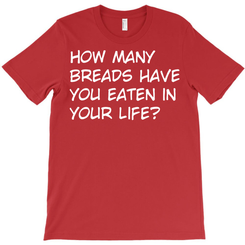 How Many Breads Have You Eaten In Your Life T-shirt | Artistshot