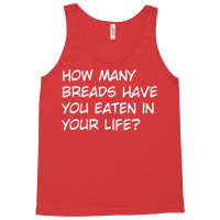 How Many Breads Have You Eaten In Your Life Tank Top | Artistshot