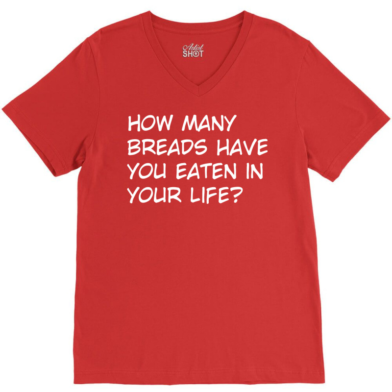 How Many Breads Have You Eaten In Your Life V-neck Tee | Artistshot