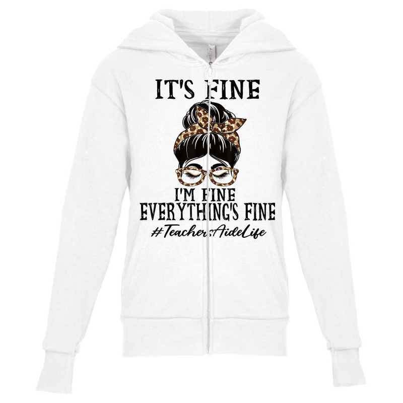 Teachers Aide It's Fine, I'm Fine And Everything's Fine T Shirt Youth Zipper Hoodie | Artistshot