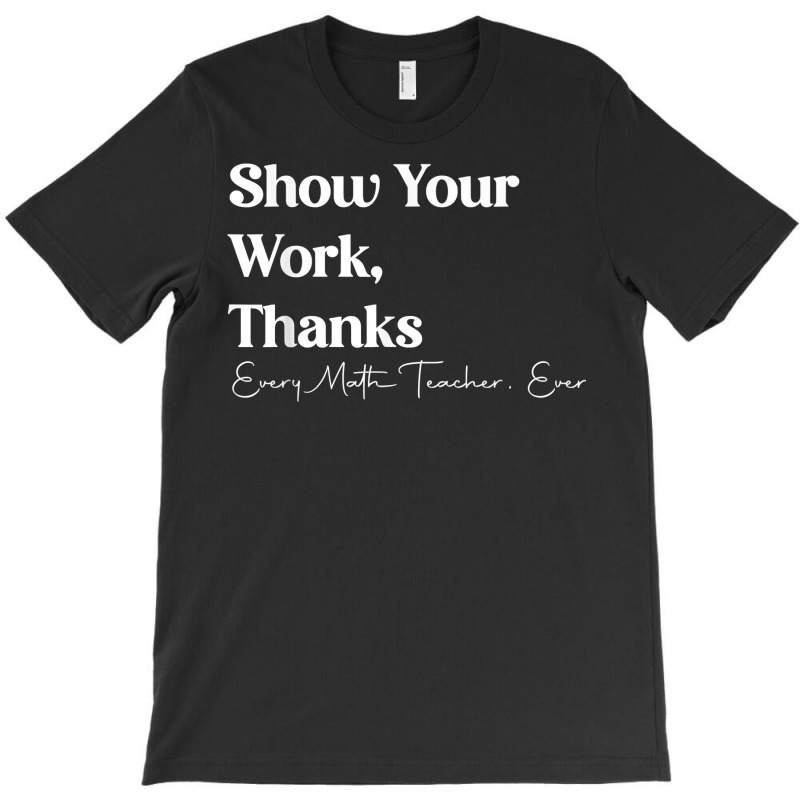 Show Your Work Thanks Funny Teacher Appreciation Life T Shirt T-shirt | Artistshot