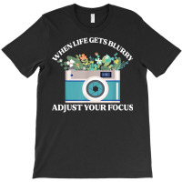 When Life Gets Blurry Adjust Your Focus  Camera Photography T Shirt T-shirt | Artistshot