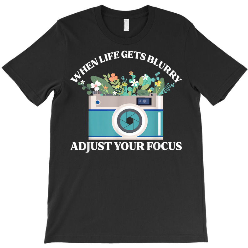 When Life Gets Blurry Adjust Your Focus  Camera Photography T Shirt T-shirt | Artistshot