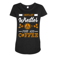 Novelty Instant Wrestler , Just Add Coffee Proud Of T Shirt Maternity Scoop Neck T-shirt | Artistshot