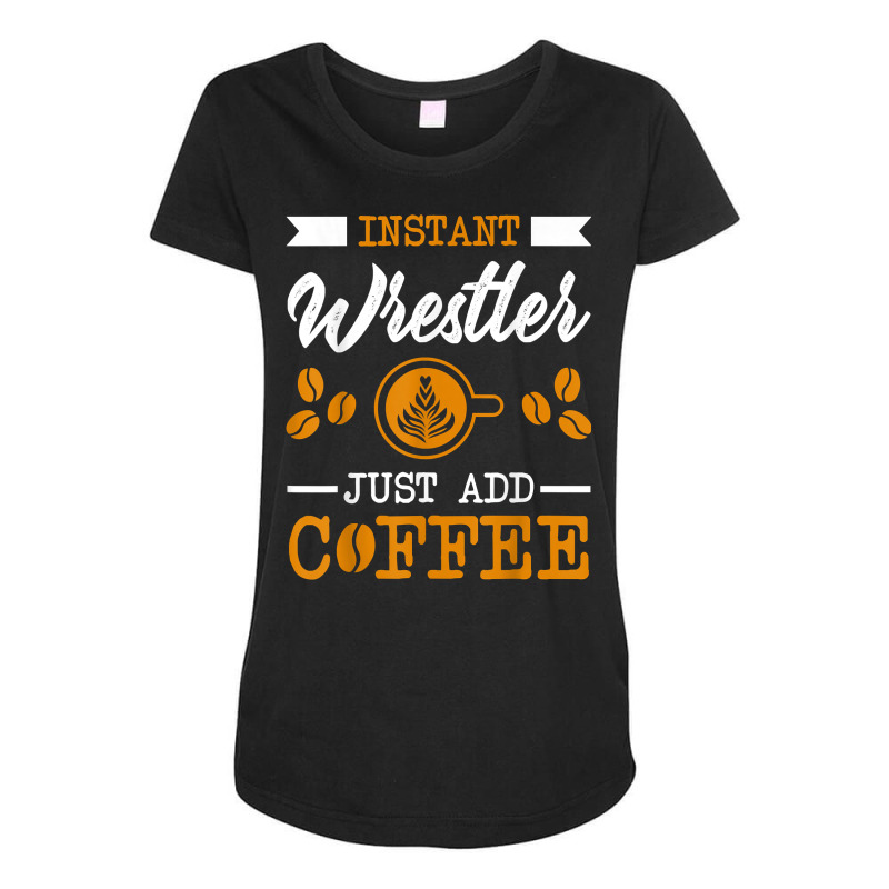 Novelty Instant Wrestler , Just Add Coffee Proud Of T Shirt Maternity Scoop Neck T-shirt by simonettemjnn | Artistshot