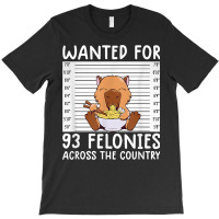 Wanted For 93 Felonies Shirt Funny Capybara Tee Rodent Quote T Shirt T-shirt | Artistshot