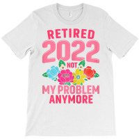 Womens Retired 2022 Not My Problem Anymore Teacher Retirement Nurse T T-shirt | Artistshot