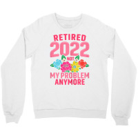 Womens Retired 2022 Not My Problem Anymore Teacher Retirement Nurse T Crewneck Sweatshirt | Artistshot