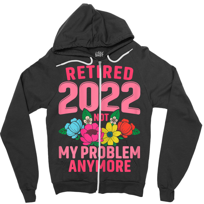 Womens Retired 2022 Not My Problem Anymore Teacher Retirement Nurse T Zipper Hoodie | Artistshot