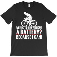 Why Do I Drive Without A Battery Because I Can Anti E Bike T Shirt T-shirt | Artistshot