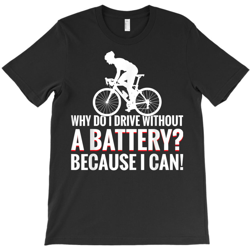 Why Do I Drive Without A Battery Because I Can Anti E Bike T Shirt T-shirt | Artistshot