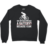 Why Do I Drive Without A Battery Because I Can Anti E Bike T Shirt Crewneck Sweatshirt | Artistshot