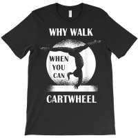 Why Walk When You Can Cartwheel Funny Quote Gymnastics Girls T Shirt T-shirt | Artistshot