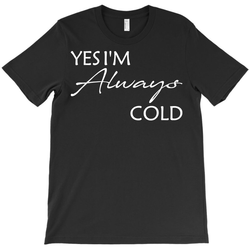 Yes I'm Always Cold T Shirt T-shirt | Artistshot