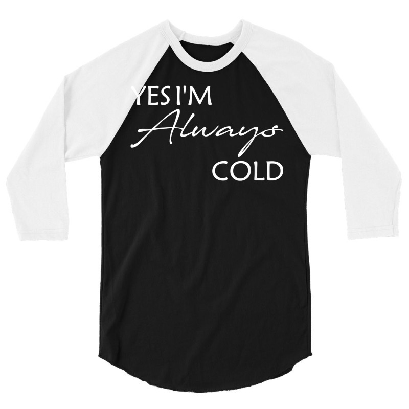 Yes I'm Always Cold T Shirt 3/4 Sleeve Shirt | Artistshot