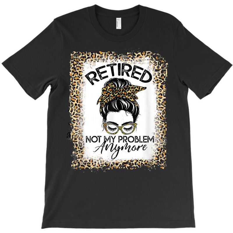 Womens Bleached Leopard Retirement Retired Not My Problem T Shirt T-shirt | Artistshot