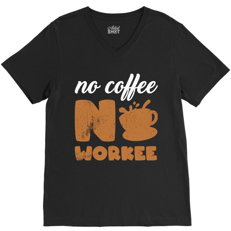 Limited Edition No Coffee No Workee - No Coffee Work V-Neck Tee by haodinhvan1 | Artistshot