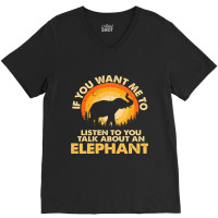 Womens If Want Me Listen Talk About Animal Elephant V-neck Tee | Artistshot