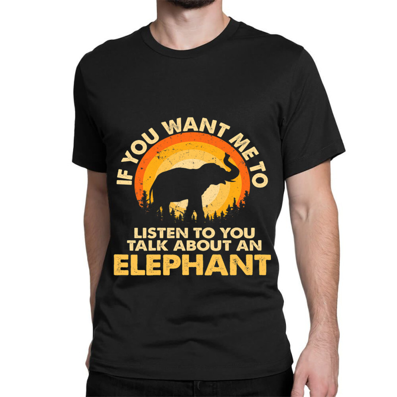 Womens If Want Me Listen Talk About Animal Elephant Classic T-shirt | Artistshot