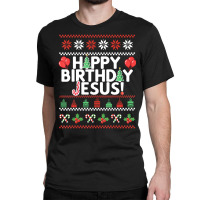 Happy Birthday Jesus Fun Ugly Christmas Sweater Classic T-shirt | Artistshot