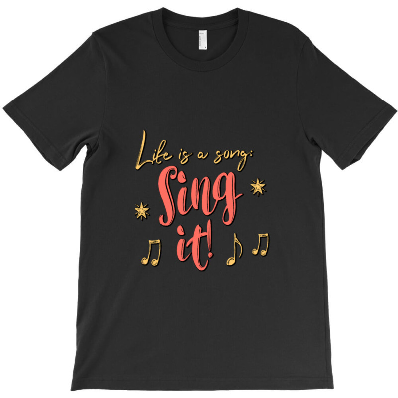 Life Is A Song Sing It ! T-shirt | Artistshot