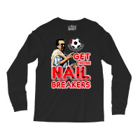 Get Those Nail Breakers Long Sleeve Shirts | Artistshot