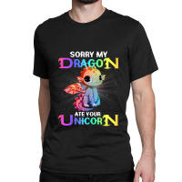 Sorry My Dragon Ate Your Unicorn Funny Classic T-shirt | Artistshot