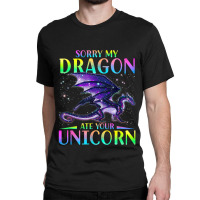 Sorry My Dragon Ate Your Unicorn Rainbow Sarcastic Funny Classic T-shirt | Artistshot