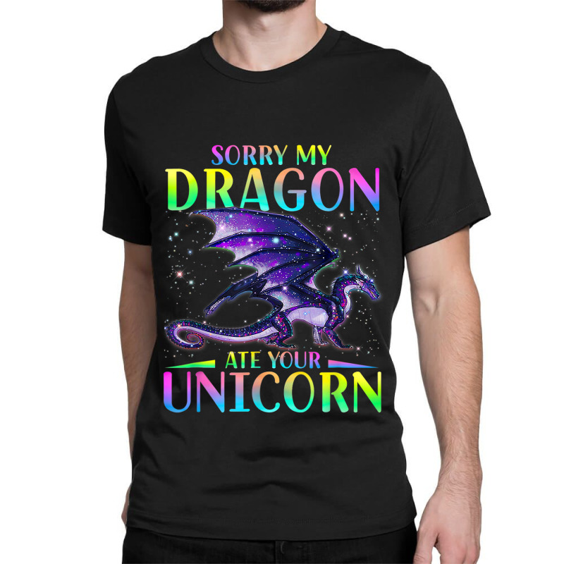 Sorry My Dragon Ate Your Unicorn Rainbow Sarcastic Funny Classic T-shirt by XAVIERESPREE | Artistshot