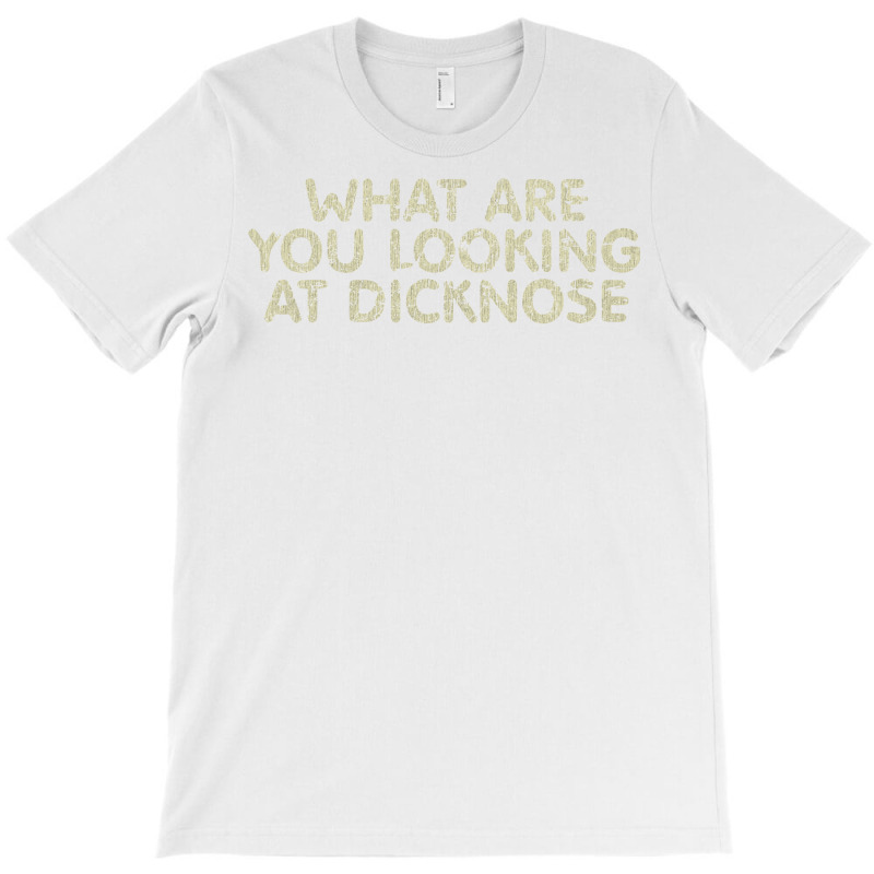 What Are You Looking At Dicknose T-shirt | Artistshot