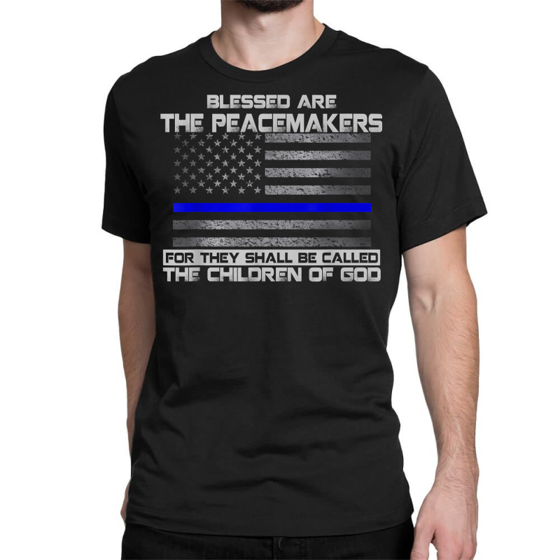 Blessed Are The Peacemakers Thin Blue Line Flag Police T Shirt Classic T-shirt | Artistshot