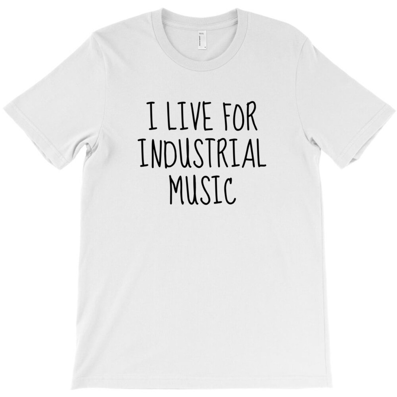 I Live For Industrial Music 1 T-shirt | Artistshot