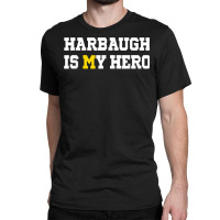 Harbaugh Is My Hero Michigan T Shirt Classic T-shirt | Artistshot