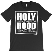 Holy With A Hint Of Hood Pray With Me Don't Play With Me T Shirt T-shirt | Artistshot